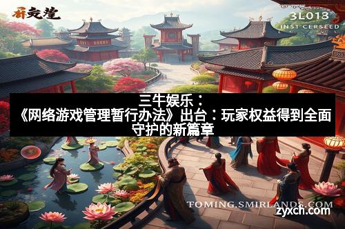三牛娱乐：《网络游戏管理暂行办法》出台：玩家权益得到全面守护的新篇章