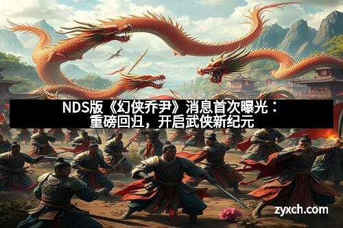 NDS版《幻侠乔尹》消息首次曝光：重磅回归，开启武侠新纪元