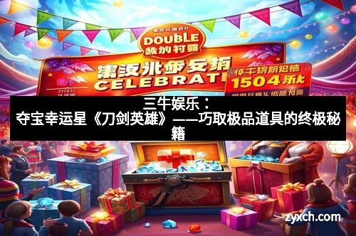 三牛娱乐：夺宝幸运星《刀剑英雄》——巧取极品道具的终极秘籍